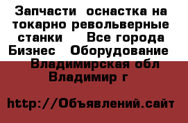 Запчасти, оснастка на токарно револьверные станки . - Все города Бизнес » Оборудование   . Владимирская обл.,Владимир г.